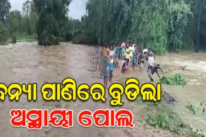 ବନ୍ୟା ପାଣିରେ ବୁଡ଼ିଲା ଅସ୍ଥାୟୀ ପୋଲ, ୧୦ରୁ ଅଧିକ ଗାଁକୁ ଯୋଗାଯୋଗ ବିଛିନ୍ନ