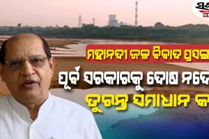 ମହାନଦୀ ଜଳ ବିବାଦ : ଟ୍ରିପଲ ଇଞ୍ଜିନ ସରକାର କାମ ବନ୍ଦ କରି ସମାଧାନର ରାସ୍ତା ବାହାର କରନ୍ତୁ