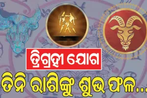 ଖୁବ୍ ଶକ୍ତିଶାଳୀ ତ୍ରିଗ୍ରହୀ ଯୋଗ, ତିନି ରାଶିଙ୍କୁ ମିଳିବ ଅତ୍ୟନ୍ତ ଶୁଭ ଫଳ…