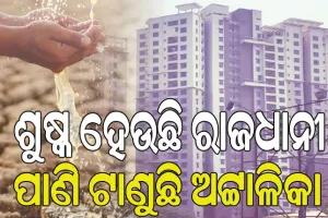 ଶୁଷ୍କ ହେଉଛି ରାଜଧାନୀ: ପାଣି ଟାଣୁଛି ଅଟ୍ଟାଳିକା, ୧୫ ବର୍ଷରେ ସ୍ଥିତି ସଂକଟାପନ୍ନ