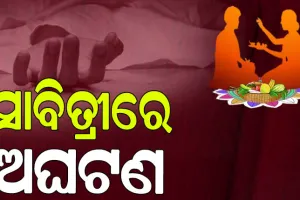 ସାବିତ୍ରୀରେ ଅଘଟଣ: କେଉଁଠି ସ୍ବାମୀ ଜୀବନ ହାରିଲେଣି ତ’; ଅନ୍ୟ କେଉଁଠି ସ୍ତ୍ରୀ….
