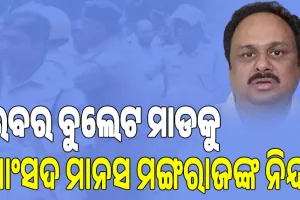ବିଜେଡ଼ି ନେତା ଓ କର୍ମୀଙ୍କ ଉପରେ ପୁଲିସର ରବର ବୁଲେଟ ମାଡକୁ ସାଂସଦ ମାନସ ମଙ୍ଗରାଜଙ୍କ ଦୃଢ ନିନ୍ଦା
