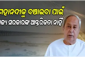 ମହାନଦୀକୁ ବଞ୍ଚାଇବା ପାଇଁ ବିଜେପି ସରକାରଙ୍କ ଇଏ କ'ଣ ଆନ୍ତରିକତା ?: ନବୀନ ପଟ୍ଟନାୟକ