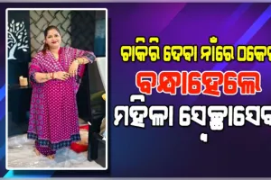 ଚାକିରି ଦେବାକୁ କହି ଠକେଇ ମାମଲା: ବନ୍ଧାହେଲେ ମହିଳା ସ୍ଵେଚ୍ଛାସେବୀ ପରିଚୟ ଦେଉଥିବା ମହିଳା