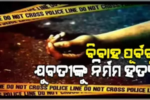 ସରିଥିଲା ନିର୍ବନ୍ଧ, ବିବାହର କିଛି ଦିନ ପୂର୍ବରୁ ଯୁବତୀଙ୍କୁ ବୀଭତ୍ସ ହତ୍ୟା 