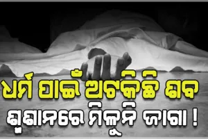ଧର୍ମ ପରିବର୍ତ୍ତନ କରିଥିବାରୁ ଶବକୁ ମିଳୁନି ଶ୍ମଶାନ, ୩୬ ଘଣ୍ଟା ହେଲା ପଡ଼ିରହିଛି ମୃତଦେହ 