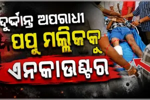 ଏନକାଉଣ୍ଟରରେ ଦୁର୍ଦ୍ଦାନ୍ତ ଅପରାଧୀ ପପୁ ମଲ୍ଲିକ ଆହତ, ୩ ପୋଲିସ କର୍ମଚାରୀ ବି ଆହତ 