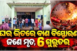 ଘର ଭିତରେ ଭୟଙ୍କର ବାଣ ବିସ୍ଫୋରଣ; ବାପା ମୃତ, ପୁଅ ସମେତ ୬ ଜଣ ଗୁରୁତର 