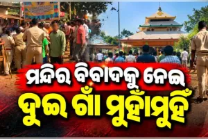 ମନ୍ଦିର ପ୍ରସାଦ ସେବନକୁ କେନ୍ଦ୍ର କରି ଦୁଇ ଗାଁ ମଧ୍ୟରେ ଗୋଷ୍ଠୀ ସଂଘର୍ଷ, ବ୍ୟାପକ ପୋଲିସ ମୁତୟନ
