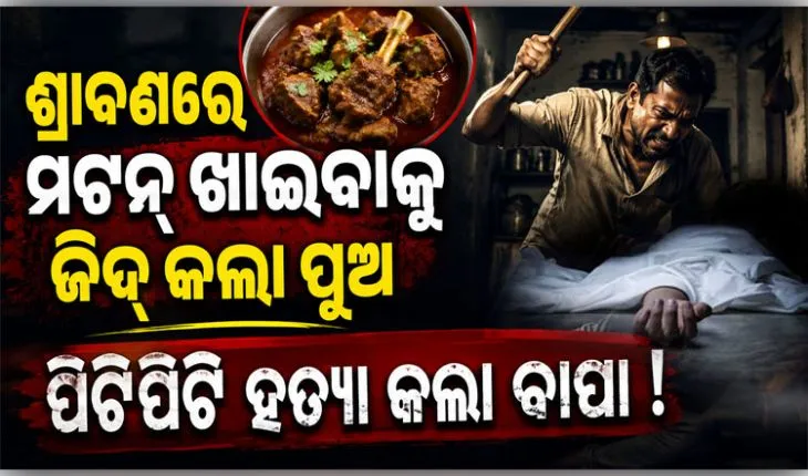 ଶ୍ରାବଣ ମାସରେ ମଟନ୍ ଖାଇବାକୁ ଜିଦ୍ କରିବାରୁ ପୁଅକୁ ପିଟିପିଟି ମାରିଦେଲେ ବାପା....