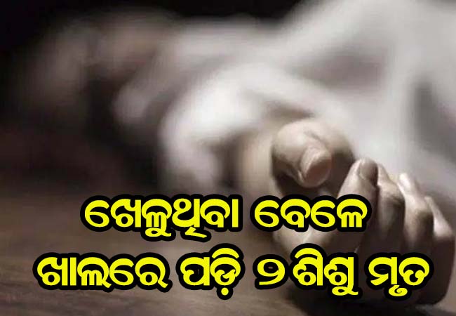 ଖେଳୁଥିବା ବେଳେ ଅଘଟଣ, ଖାଲରେ ପଡ଼ି ୨ ଶିଶୁ ମୃତ