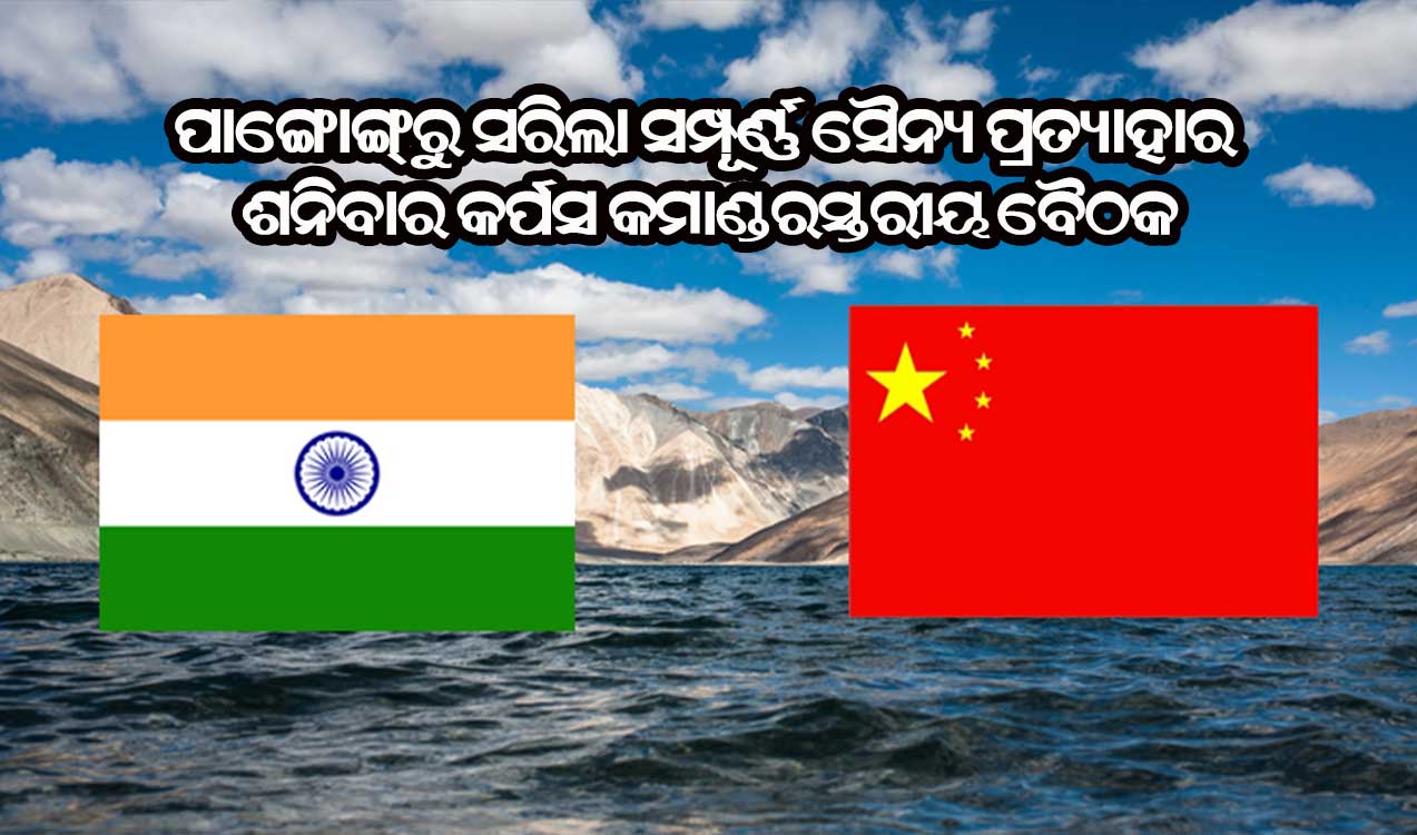 ପାଙ୍ଗୋଙ୍ଗ୍‌ରୁ ସମ୍ପୂର୍ଣ୍ଣ ସୈନ୍ୟ ପ୍ରତ୍ୟାହାର କଲେ ଉଭୟ ଚୀନ ଓ ଭାରତ : ଶନିବାର କର୍ପସ କମାଣ୍ଡରସ୍ତରୀୟ ବୈଠକ