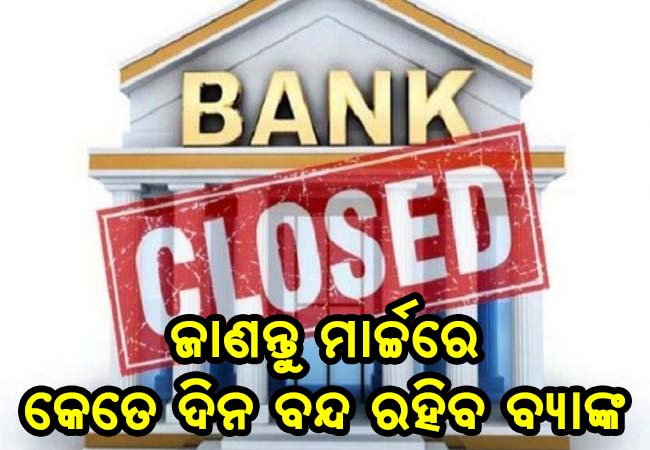 ମାର୍ଚ୍ଚ ମାସରେ ବନ୍ଦ ରହିବ ୧୧ ଦିନ ବ୍ଯାଙ୍କ, ଜାଣନ୍ତୁ କେଉଁ କେଉଁ ଦିନ ରହିବ ବନ୍ଦ…