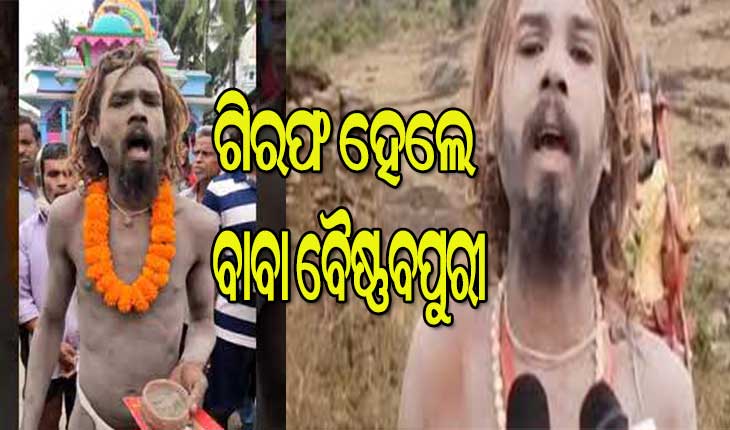 ଗିରଫ ହେଲେ ଚର୍ଚ୍ଚିତ ନାଗା ସାଧୁ ବାବା ବୈଷ୍ଣବପୁରୀ