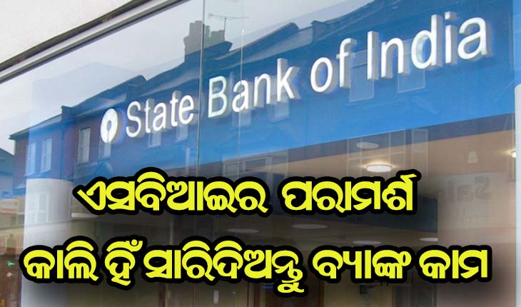 ଏସବିଆଇ ଦେଲା ପରାମର୍ଶ, କାଲି ହିଁ ସାରିଦିଅନ୍ତୁ ବ୍ଯାଙ୍କ କାମ