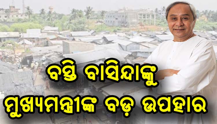 ବସ୍ତି ବାସିନ୍ଦାଙ୍କୁ ମୁଖ୍ଯମନ୍ତ୍ରୀଙ୍କ ଉପହାର; ଏଣିକି ମିଳିବ ଅନ୍ୟୂନ ୩୦ ବର୍ଗ ମିଟର ଜମି, ସରକାରୀ ବାସଗୃହ ଯୋଜନାରେ ସାମିଲ ହେବେ ବସ୍ତି ବାସିନ୍ଦା