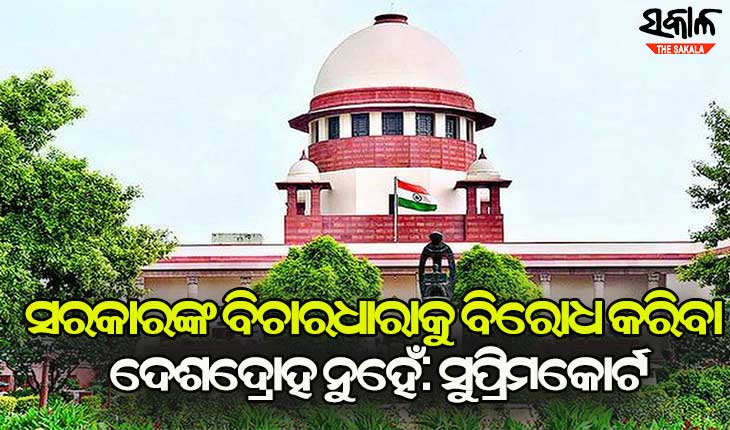ସରକାରଙ୍କ ନୀତିିକୁ ବିରୋଧ କରିବା କିମ୍ବା ଆପତ୍ତି ଉଠାଇବାକୁ ଦେଶଦ୍ରୋହ କୁହାଯିବ ନାହିଁ : ସୁପ୍ରିମକୋର୍ଟ