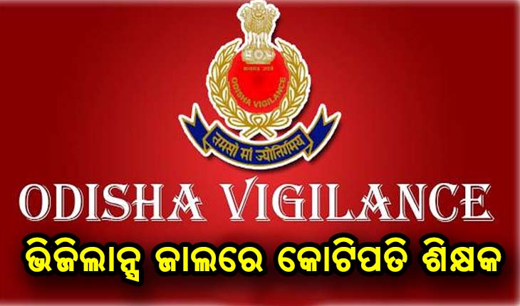 ଭିଜିଲାନ୍ସ ଜାଲରେ କୋଟିପତି ଶିକ୍ଷକ