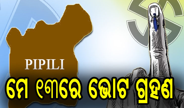 ପିପିଲି ଉପନିର୍ବାଚନ ପାଇଁ ପ୍ରକାଶ ପାଇଲା ସାନି ବିଜ୍ଞପ୍ତି, ମେ ୧୩ରେ ଭୋଟ ଗ୍ରହଣ