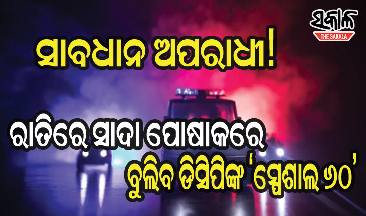ଅପରାଧୀଙ୍କୁ ଧରିବ ‘ସ୍ପେଶାଲ ୬୦’ : ରାତିରେ ସାଦା ପୋଷାକରେ ବୁଲିବେ ପୁଲିସ
