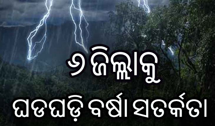ବର୍ଷା ଓ ବଜ୍ରପାତ ନେଇ ୬ ଜିଲ୍ଲାକୁ ସତର୍କ ସୂଚନା ଜାରି