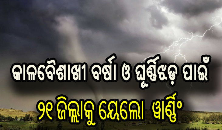 ୨୪ ଘଣ୍ଟା ପାଇଁ ରାଜ୍ଯର ୨୧ ଜିଲ୍ଲାକୁ କାଳବୈଶାଖୀ ବର୍ଷା ଓ ଘୂର୍ଣ୍ଣିଝଡ଼ର ସମ୍ଭାବନା