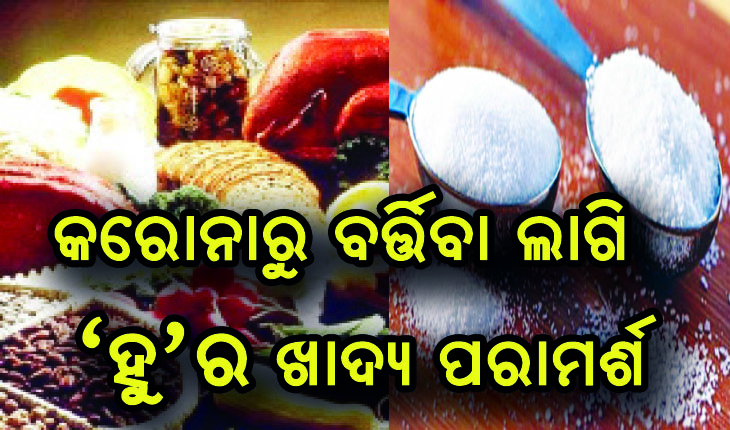 କରୋନାରୁ ବର୍ତ୍ତିବା ଲାଗି ‘ହୁ’ ର ଖାଦ୍ୟ ପରାମର୍ଶ; ୫ ଗ୍ରାମ ଲୁଣ ଓ ୬ ଚାମୁଚ ଚିନି ଖାଇବା ମନା