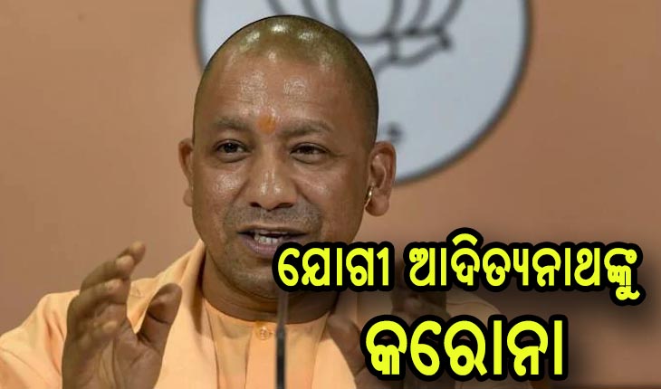ଉତ୍ତର ପ୍ରଦେଶ ମୁଖ୍ୟମନ୍ତ୍ରୀ ଯୋଗୀ ଆଦିତ୍ୟନାଥ କରୋନା ପଜିଟିଭ୍