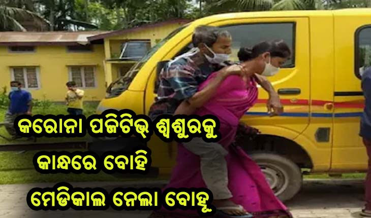 ମହାମାରୀ ସମୟରେ ସାମ୍ନାକୁ ଆସିଲା ପ୍ରେରଣା ଦାୟକ ଘଟଣା: କରୋନା ସଂକ୍ରମିତ ଶ୍ବଶୁରଙ୍କୁ କାନ୍ଧରେ ବୋହି ମେଡିକାଲ ନେଲା ବୋହୂ