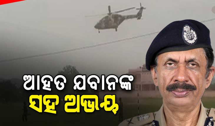 ବୌଦ୍ଧ-କନ୍ଧମାଳ ସୀମାରେ ମାଓ ଦମନ : ସମସ୍ତ କାର୍ଯ୍ୟକ୍ରମ ବାତିଲ କରି ଆହତ ଯବାନଙ୍କୁ ହେଲିକପ୍ଟରରେ ଭୁବନେଶ୍ୱର ଆଣିଲେ ଡିଜିପି ଅଭୟ