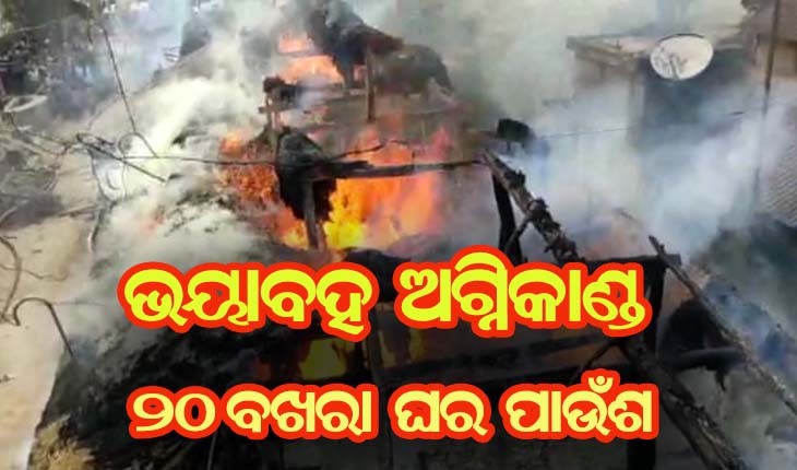 ଭୟାବହ ଅଗ୍ନିକାଣ୍ଡ: ସର୍ଟସର୍କିଟ ଯୋଗୁଁ  ନିଆଁ ଲାଗି ୧୩ ପରିବାରର ୨୦ ବଖରା ଘର ପୋଡି ପାଉଁଶ