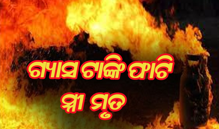 ରୋଷେଇ କଲା ବେଳେ ଫାଟିଲା ଗ୍ୟାସ ଟାଙ୍କି: ସ୍ତ୍ରୀ ମୃତ, ସ୍ବାମୀ ଗୁରୁତର