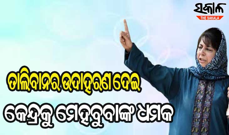 କେନ୍ଦ୍ର ସରକାରଙ୍କୁ ମେହବୁବାଙ୍କ ଚରମବାଣୀ ; ‘ଧର୍ଯ୍ୟର ପରୀକ୍ଷା ନିଅନାହିଁ‘, ଅପେକ୍ଷାର ସୀମା ପାର ହେଲେ ଆପଣ ବି ରହିବେ ନାହିଁ