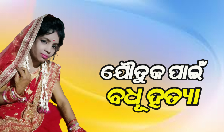 ଯୌତୁକ ଦାବିରେ ନବ ବଧୂଙ୍କ ତଣ୍ଟି ଚିପି ହତ୍ୟା ପରେ ପେଟ୍ରୋଲ ଢାଳି ପୋଡ଼ିଦେଇଥିବା ଅଭିଯୋଗ