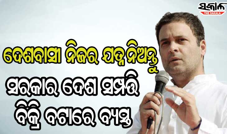 ସଂକ୍ରମଣ ବୃଦ୍ଧି ପାଉଛି, ଦେଶବାସୀ ନିଜ ଯତ୍ନ ନିଅନ୍ତୁ କାରଣ ସରକାର ଦେଶ ସମ୍ପତ୍ତି ବିକ୍ରିରେ ବ୍ୟସ୍ତ: ରାହୁଲ ଗାନ୍ଧୀ