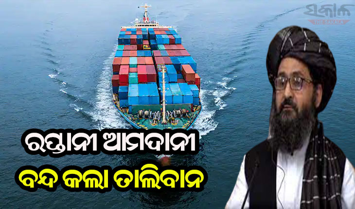 ବନ୍ଧୁତ୍ବପୂର୍ଣ୍ଣ ସମ୍ପର୍କରେ ଫାଟ: ଆଫଗାନିସ୍ତାନ ଦଖଲ ପରେ ଭାରତ ସହ ସମସ୍ତ ରପ୍ତାନୀ ଆମଦାନୀ ବନ୍ଦ କଲା ତାଲିବାନ