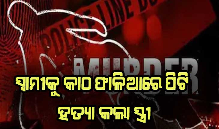 ରାଜଧାନୀରେ ଚାଞ୍ଚଲ୍ୟ: ସ୍ୱାମୀକୁ କାଠ ଫାଳିଆରେ ପିଟି ହତ୍ଯା କଲା ସ୍ତ୍ରୀ