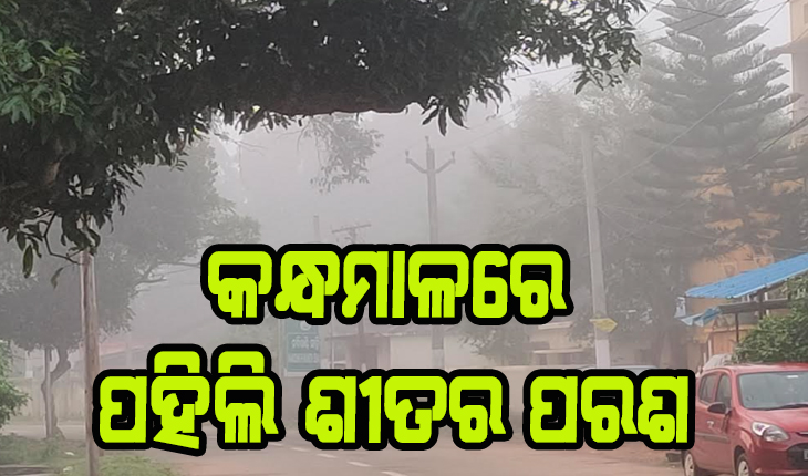 କନ୍ଧମାଳକୁ ଛୁଇଁଲା ପହିଲି ଶୀତର ପରଶ, ଘନ କୁହୁଡ଼ି ଘେରରେ ପାହାଡ଼ି ଅଞ୍ଚଳ