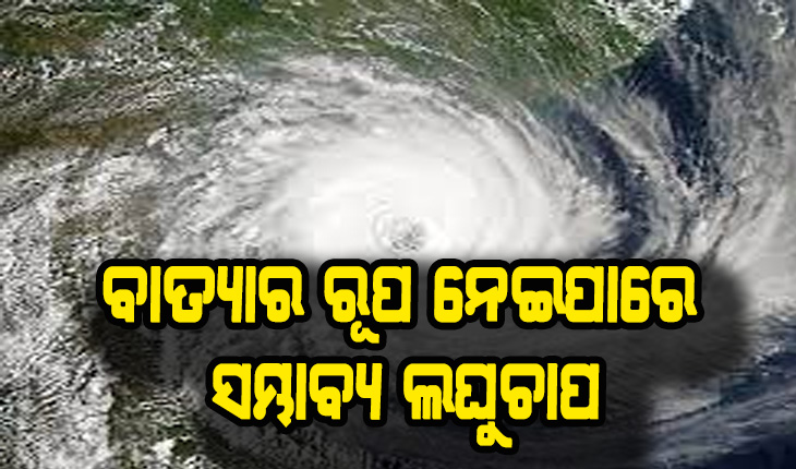 ବାତ୍ଯାର ରୂପ ନେଇପାରେ ସମ୍ଭାବ୍ଯ ଲଘୁଚାପ