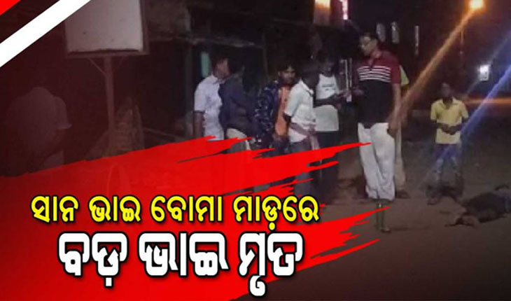 ଟଙ୍କା ପାଇଁ ଭାଇ ହେଲା ବଇରୀ; ସାନ ଭାଇର ବୋମା ମାଡ଼ରେ ବଡ଼ ଭାଇ ମୃତ