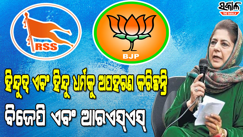 ଧର୍ମ ନାମରେ ହିଂସା ବିସ୍ତାର କରୁଛନ୍ତି ବିଜେପି-ଆରଏସ୍‌ଏସ୍‌ : ମେହବୁବା ମୁଫତି