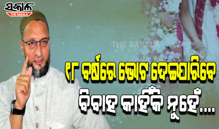 ‘ଯଦି ଝିଅମାନେ ୧୮ ବର୍ଷ ବୟସରେ ପ୍ରଧାନମନ୍ତ୍ରୀ ଚୟନ କରିପାରୁଛନ୍ତି, ତେବେ ଜୀବନସାଥୀ କାହିଁକି ନୁହେଁ’- ଅସଦୁଦ୍ଦିନ ଓଓ୍ବେସି