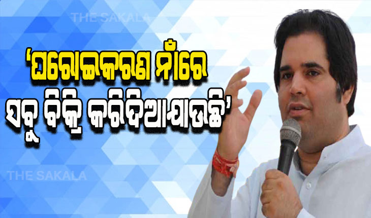‘ଘରୋଇକରଣ ନାଁରେ ସବୁ ବିକ୍ରି କରିଦିଆଯାଉଛି’ , ଏହା କହି ନିଜ ସରକାରଙ୍କୁ ଟାର୍ଗେଟ କଲେ ବିଜେପି ସାଂସଦ ବରୁଣ ଗାନ୍ଧୀ