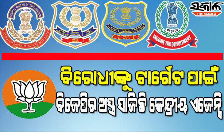 ଅସ୍ତ୍ର ସାଜିଛି କେନ୍ଦ୍ରୀୟ ଏଜେନ୍ସି , ନିର୍ବାଚନ ପୂର୍ବରୁ ବିଜେପି ବିରୋଧୀଙ୍କ ଘରେ ଚଢ଼ଉ