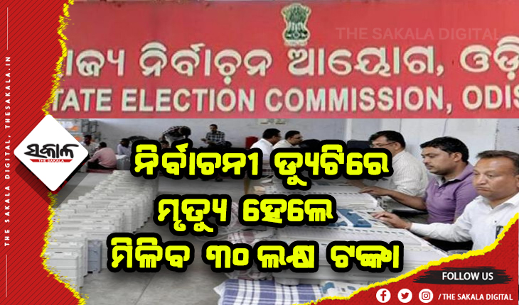 ପଞ୍ଚାୟତ ନିର୍ବାଚନ ସମୟରେ ଡ୍ୟୁଟିରେ ଥାଇ ମୃତ୍ୟୁ ହେଲେ ପରିବାରକୁ ମିଳିବ ୩୦ଲକ୍ଷ ଟଙ୍କା
