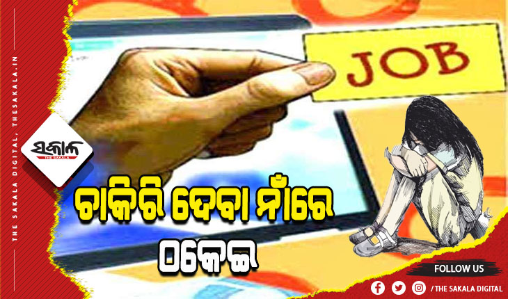 ଚାକିରି ଦେବା ନାଁରେ ୫ଲକ୍ଷ ଠକେଇ; ଟଙ୍କା ମାଗିବାରୁ ଯୁବତୀଙ୍କୁ ଅସଦାଚରଣ