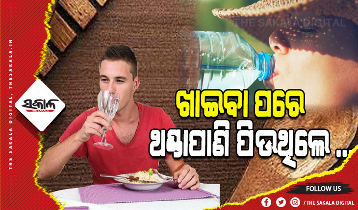 ଖାଇବା ପରେ ଥଣ୍ଡାପାଣି ପିଉଛନ୍ତି କି, ତେବେ ହୋଇଯାଆନ୍ତୁ ସାବଧାନ…..