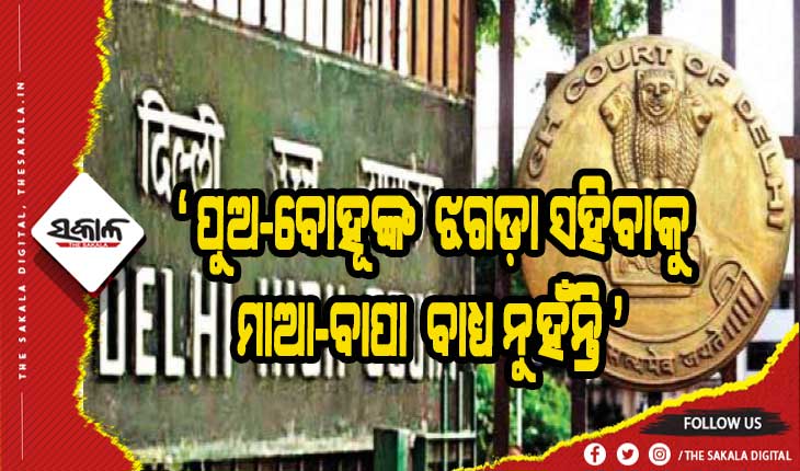 ପୁଅ-ବୋହୂଙ୍କ ଝଗଡ଼ା ସହିବାକୁ ମାଆ-ବାପା ବାଧ୍ୟ ନୁହଁନ୍ତି- ଦିଲ୍ଲୀ ହାଇକୋର୍ଟ