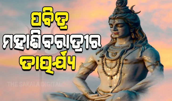 ପବିତ୍ର ମହାଶିବରାତ୍ରୀରେ ଶିବଙ୍କ ମହିମା ଓ ଶିବରାତ୍ରୀର କ’ଣ ରହିଛି ତାତ୍ପର୍ଯ୍ୟ, ଆସନ୍ତୁ ଜାଣିବା…..