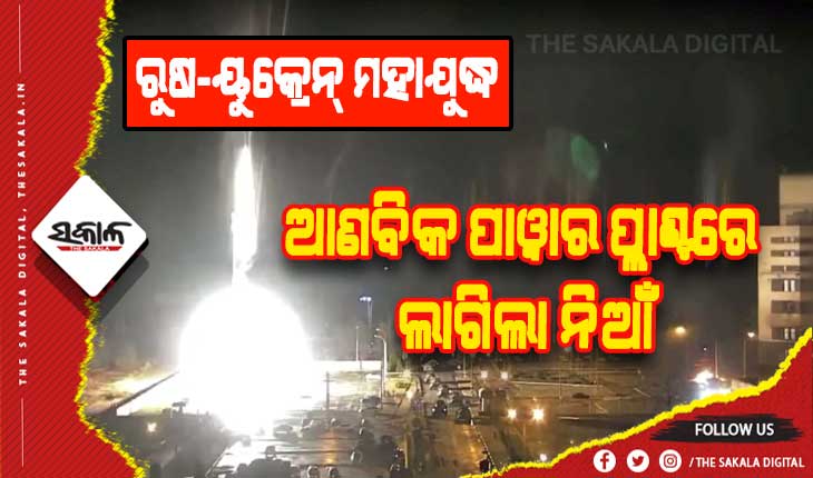 ରୁଷ-ୟୁକ୍ରେନ୍‌ ମହାଯୁଦ୍ଧ: ନ୍ୟୁକ୍ଲିୟର ପ୍ଲାଣ୍ଟରେ ଲାଗିଲା ନିଆଁ, ବିସ୍ଫୋରଣ ହେଲେ ହେବ ଭୟଙ୍କର